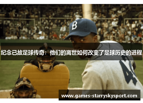 纪念已故足球传奇：他们的离世如何改变了足球历史的进程