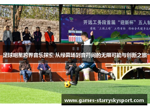 足球明星跨界音乐探索 从绿茵场到音符间的无限可能与创新之旅