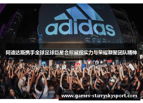 阿迪达斯携手全球足球巨星合照展现实力与荣耀凝聚团队精神