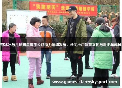 范冰冰与足球明星携手公益助力运动发展，共同推广体育文化与青少年成长
