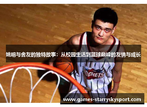 姚明与舍友的独特故事：从校园生活到篮球巅峰的友情与成长