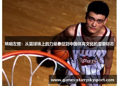 姚明左臂：从篮球场上的力量象征到中国体育文化的重要标志