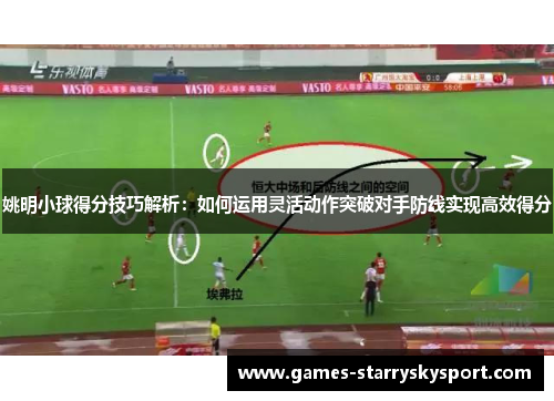 姚明小球得分技巧解析：如何运用灵活动作突破对手防线实现高效得分