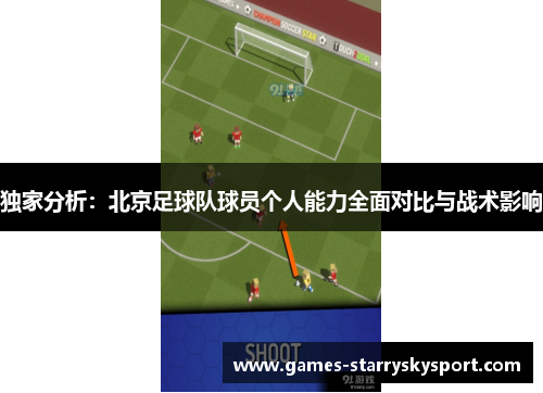 独家分析：北京足球队球员个人能力全面对比与战术影响