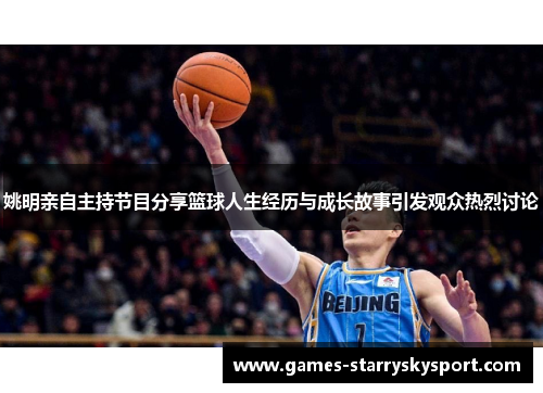 姚明亲自主持节目分享篮球人生经历与成长故事引发观众热烈讨论