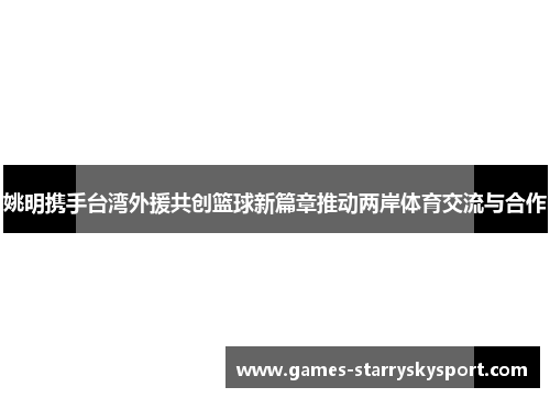 姚明携手台湾外援共创篮球新篇章推动两岸体育交流与合作