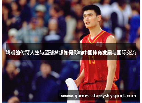 姚明的传奇人生与篮球梦想如何影响中国体育发展与国际交流