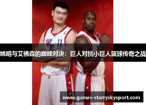 姚明与艾佛森的巅峰对决：巨人对抗小巨人篮球传奇之战