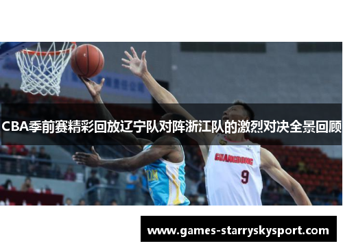 CBA季前赛精彩回放辽宁队对阵浙江队的激烈对决全景回顾