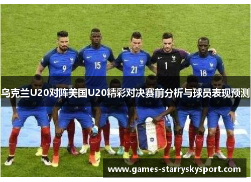 乌克兰U20对阵美国U20精彩对决赛前分析与球员表现预测