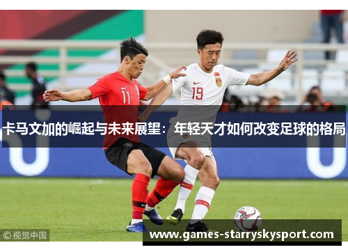 卡马文加的崛起与未来展望：年轻天才如何改变足球的格局