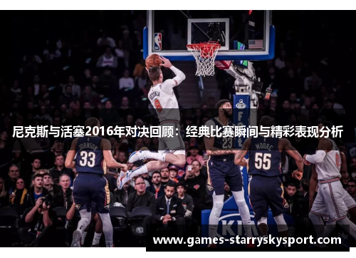 尼克斯与活塞2016年对决回顾：经典比赛瞬间与精彩表现分析