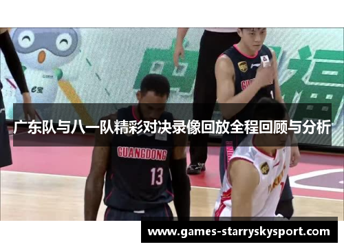 广东队与八一队精彩对决录像回放全程回顾与分析