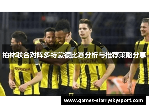 柏林联合对阵多特蒙德比赛分析与推荐策略分享
