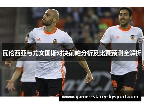 瓦伦西亚与尤文图斯对决前瞻分析及比赛预测全解析