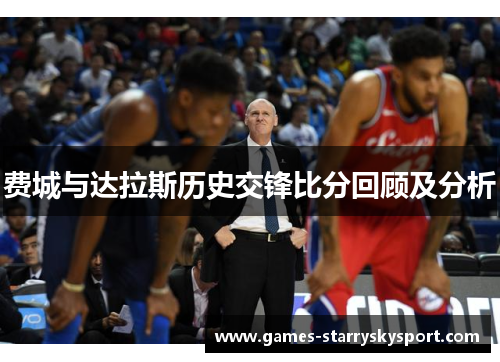 费城与达拉斯历史交锋比分回顾及分析