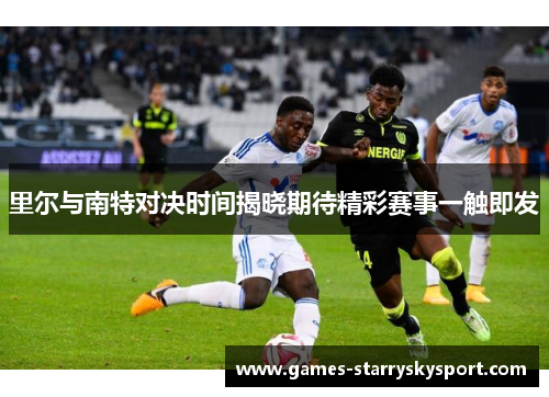 里尔与南特对决时间揭晓期待精彩赛事一触即发